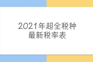 财务人惠存：2021年版超全税种最新税率表，建议收藏